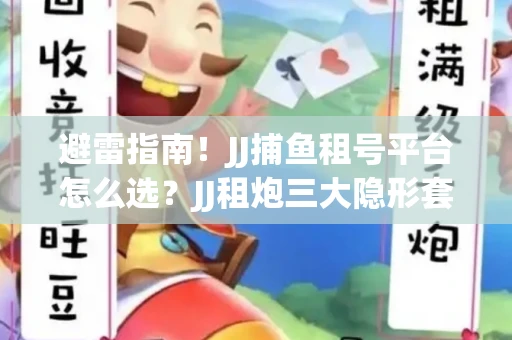 避雷指南！JJ捕鱼租号平台怎么选？JJ租炮三大隐形套路全解析