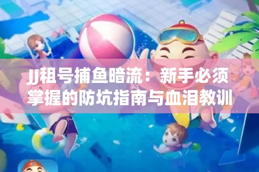 JJ租号捕鱼暗流：新手必须掌握的防坑指南与血泪教训